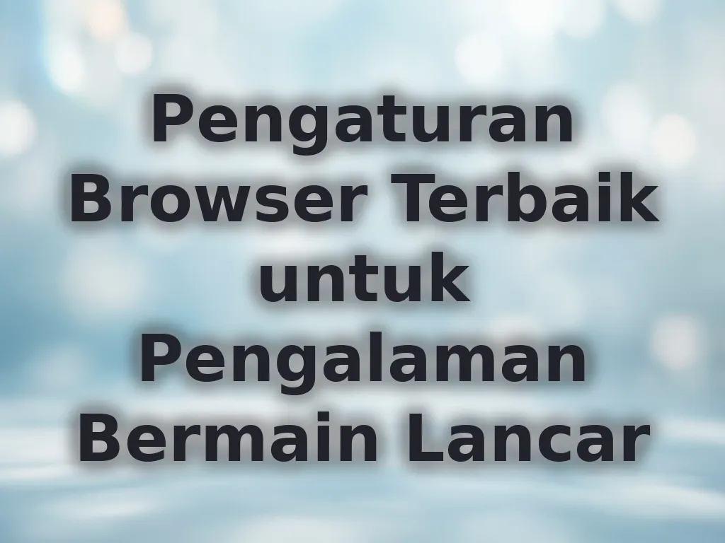 Pengaturan Browser Terbaik untuk Pengalaman Bermain Lancar