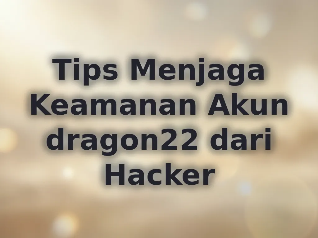 Tips Menjaga Keamanan Akun dragon22 dari Hacker